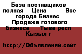 База поставщиков (полная) › Цена ­ 250 - Все города Бизнес » Продажа готового бизнеса   . Тыва респ.,Кызыл г.